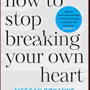 How To Stop Breaking Your Own Heart